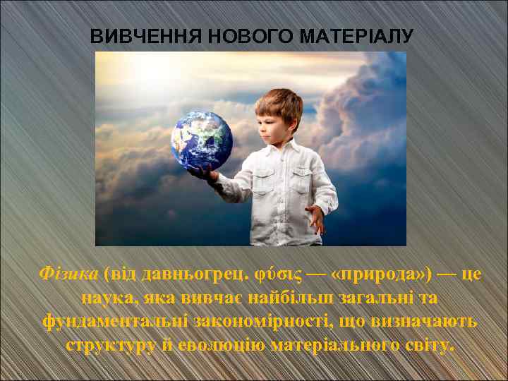 ВИВЧЕННЯ НОВОГО МАТЕРІАЛУ Фізика (від давньогрец. φύσις — «природа» ) — це наука, яка