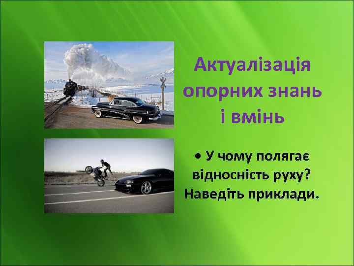Актуалізація опорних знань і вмінь • У чому полягає відносність руху? Наведіть приклади. 