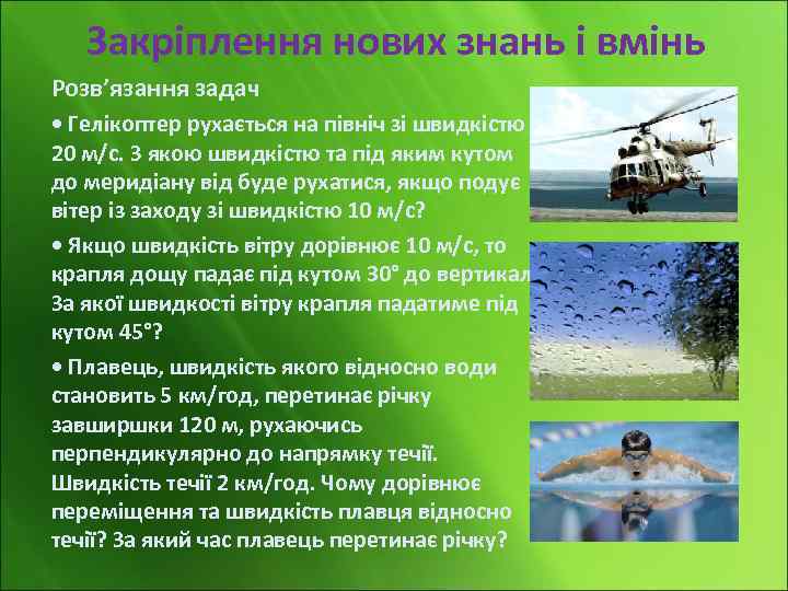 Закріплення нових знань і вмінь Розв’язання задач • Гелікоптер рухається на північ зі швидкістю
