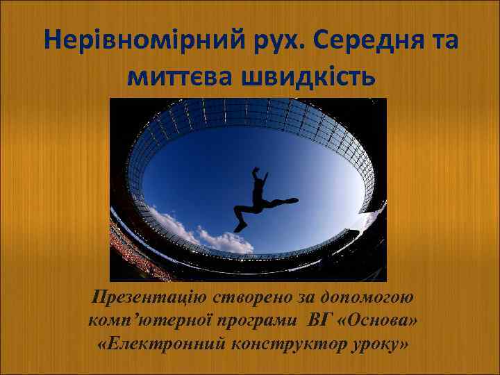 Нерівномірний рух. Середня та миттєва швидкість Презентацію створено за допомогою комп’ютерної програми ВГ «Основа»