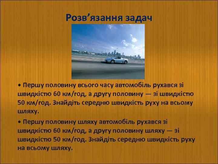 Розв’язання задач • Першу половину всього часу автомобіль рухався зі швидкістю 60 км/год, а