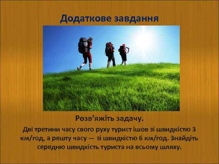 Додаткове завдання Розв’яжіть задачу. Дві третини часу свого руху турист ішов зі швидкістю 3