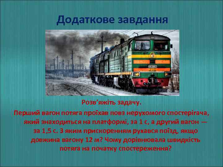 Додаткове завдання Розв’яжіть задачу. Перший вагон потяга проїхав повз нерухомого спостерігача, який знаходиться на