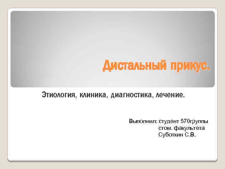 Дистальный прикус. Этиология, клиника, диагностика, лечение. Выполнил: студент 570 группы стом. факультета Суботкин С.