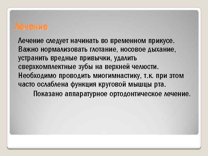 Лечение следует начинать во временном прикусе. Важно нормализовать глотание, носовое дыхание, устранить вредные привычки,