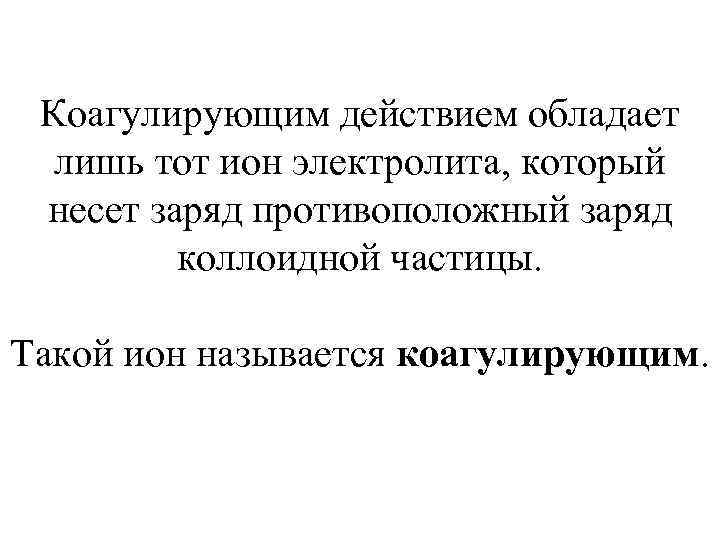 Коагулирующим действием обладает лишь тот ион электролита, который несет заряд противоположный заряд коллоидной частицы.