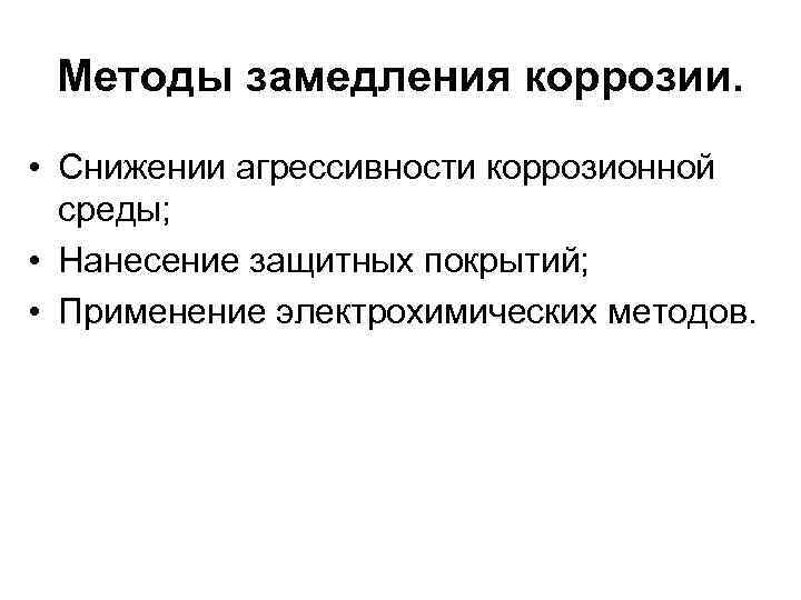 Методы замедления коррозии. • Снижении агрессивности коррозионной среды; • Нанесение защитных покрытий; • Применение