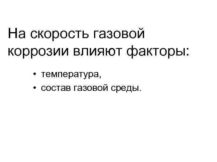 На скорость газовой коррозии влияют факторы: • температура, • состав газовой среды. 