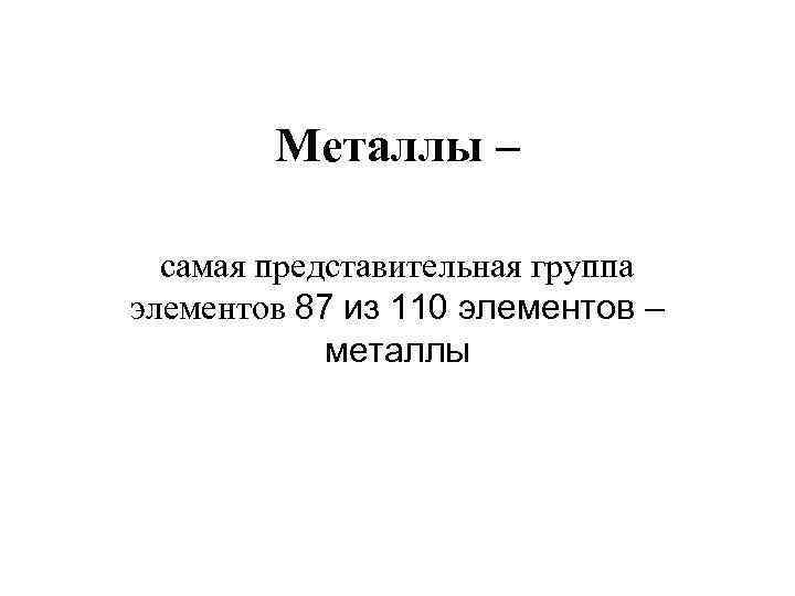 Металлы – самая представительная группа элементов 87 из 110 элементов – металлы 