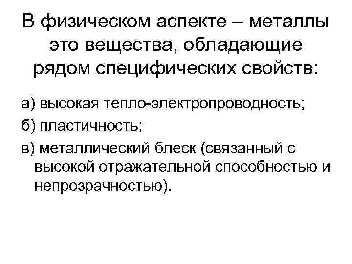 В физическом аспекте – металлы это вещества, обладающие рядом специфических свойств: а) высокая тепло-электропроводность;