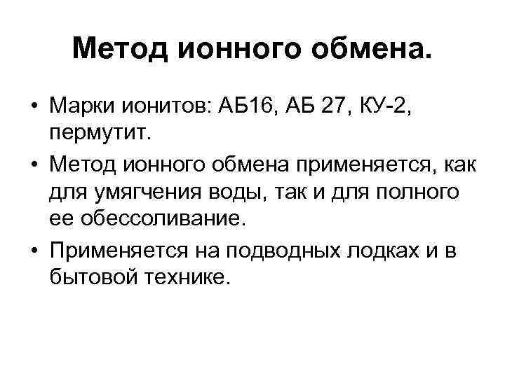 Метод ионного обмена. • Марки ионитов: АБ 16, АБ 27, КУ-2, пермутит. • Метод