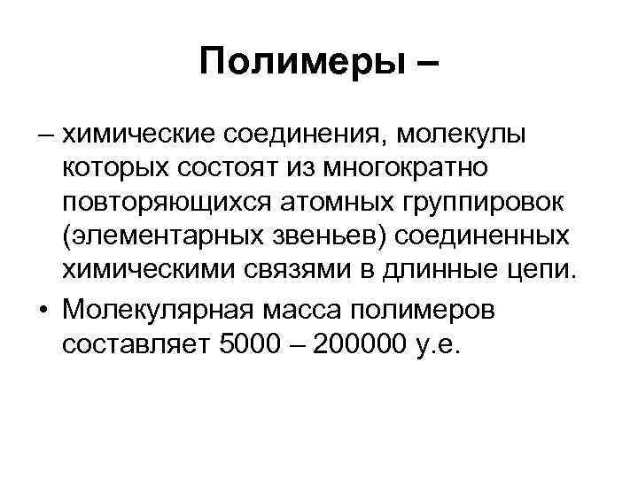 Полимеры – – химические соединения, молекулы которых состоят из многократно повторяющихся атомных группировок (элементарных