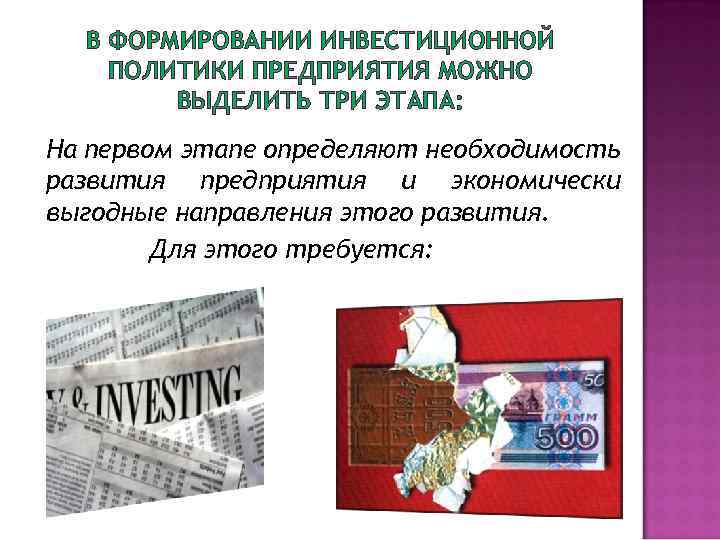В ФОРМИРОВАНИИ ИНВЕСТИЦИОННОЙ ПОЛИТИКИ ПРЕДПРИЯТИЯ МОЖНО ВЫДЕЛИТЬ ТРИ ЭТАПА: На первом этапе определяют необходимость