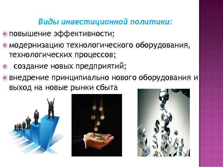 Виды инвестиционной политики: повышение эффективности; модернизацию технологического оборудования, технологических процессов; создание новых предприятий; внедрение
