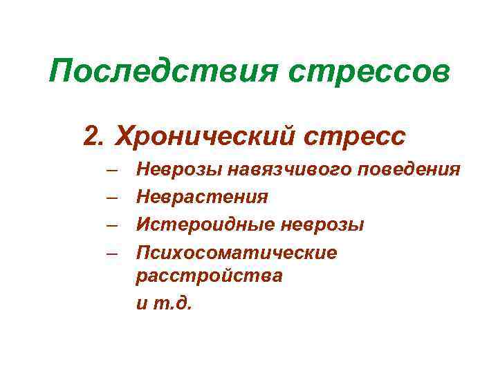 Последствия стрессов 2. Хронический стресс – – Неврозы навязчивого поведения Неврастения Истероидные неврозы Психосоматические