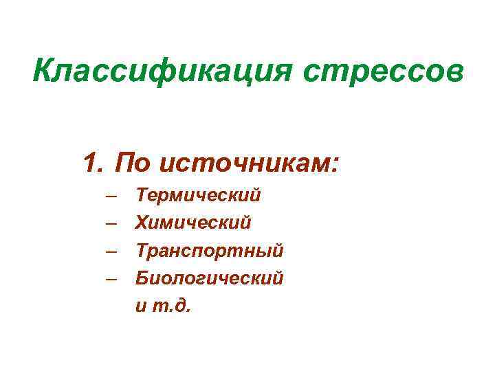 Классификация стрессов 1. По источникам: – – Термический Химический Транспортный Биологический и т. д.