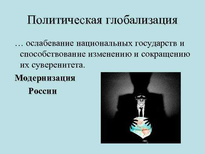 Политическая глобализация … ослабевание национальных государств и способствование изменению и сокращению их суверенитета. Модернизация