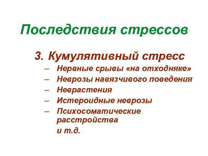 Последствия стрессов 3. Кумулятивный стресс – – – Нервные срывы «на отходняке» Неврозы навязчивого