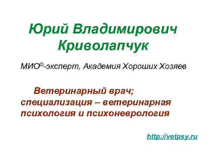 Юрий Владимирович Криволапчук МИО©-эксперт, Академия Хороших Хозяев Ветеринарный врач; специализация – ветеринарная психология и