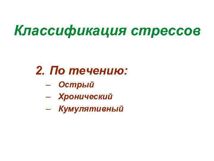 Классификация стрессов 2. По течению: – Острый – Хронический – Кумулятивный 