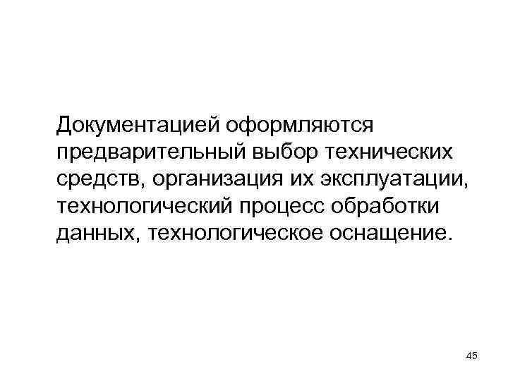 Документацией оформляются предварительный выбор технических средств, организация их эксплуатации, технологический процесс обработки данных, технологическое