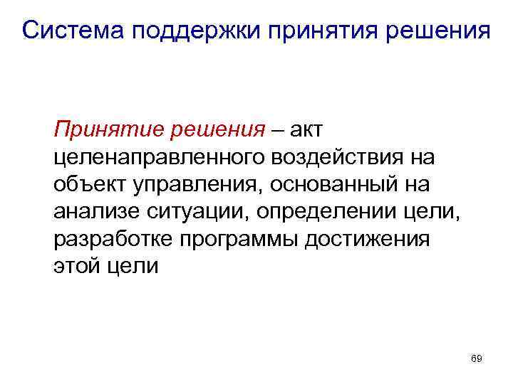 Система поддержки принятия решения Принятие решения – акт целенаправленного воздействия на объект управления, основанный