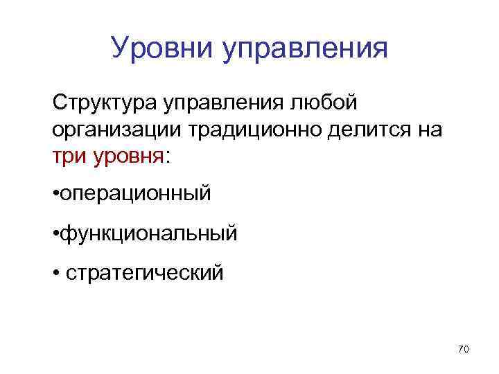 Уровни управления Структура управления любой организации традиционно делится на три уровня: • операционный •