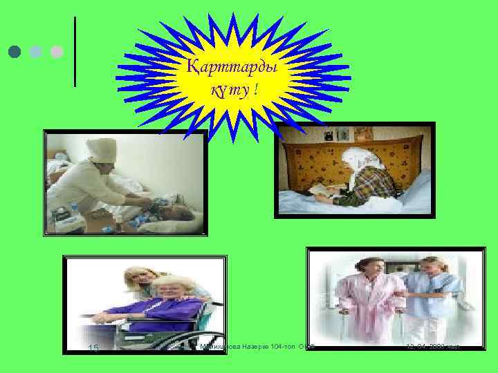 Қарттарды күту ! 15 Мамиханова Назерке 104 -топ ОМФ 12. 04. 2008 жыл. 