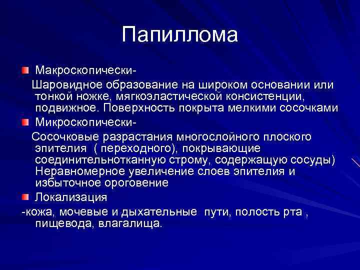 Папиллома Макроскопически. Шаровидное образование на широком основании или тонкой ножке, мягкоэластической консистенции, подвижное. Поверхность