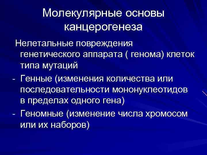 Молекулярные основы канцерогенеза Нелетальные повреждения генетического аппарата ( генома) клеток типа мутаций - Генные