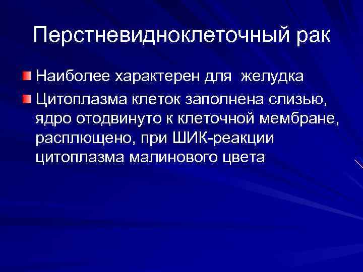 Перстневидноклеточный рак Наиболее характерен для желудка Цитоплазма клеток заполнена слизью, ядро отодвинуто к клеточной