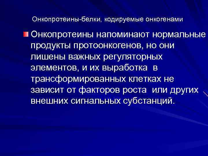 Онкопротеины-белки, кодируемые онкогенами Онкопротеины напоминают нормальные продукты протоонкогенов, но они лишены важных регуляторных элементов,