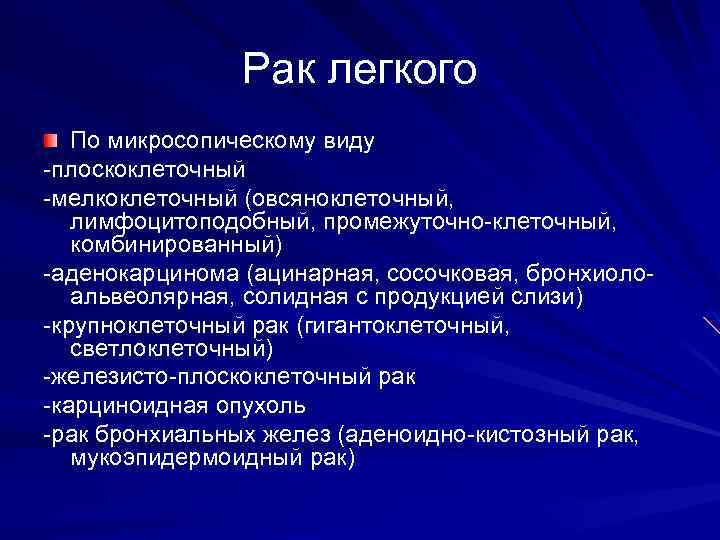 Рак легкого По микросопическому виду -плоскоклеточный -мелкоклеточный (овсяноклеточный, лимфоцитоподобный, промежуточно-клеточный, комбинированный) -аденокарцинома (ацинарная, сосочковая,