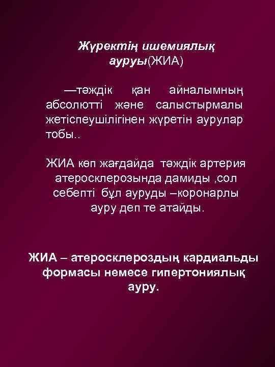 Жүректің ишемиялық ауруы(ЖИА) —тәждік қан айналымның абсолютті және салыстырмалы жетіспеушілігінен жүретін аурулар тобы. .
