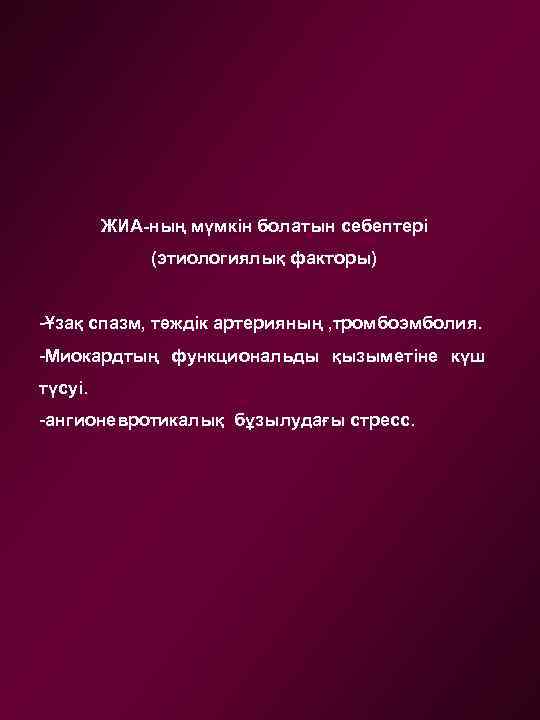 ЖИА-ның мүмкін болатын себептері (этиологиялық факторы) -Ұзақ спазм, тәждік артерияның , тромбоэмболия. -Миокардтың функциональды