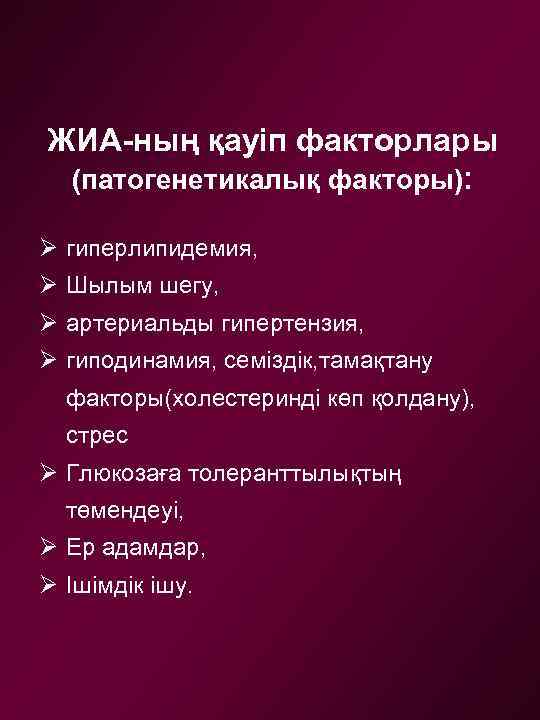 ЖИА-ның қауіп факторлары (патогенетикалық факторы): Ø гиперлипидемия, Ø Шылым шегу, Ø артериальды гипертензия, Ø