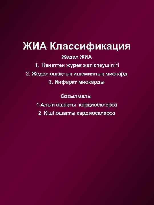 ЖИА Классификация Жедел ЖИА 1. Кенеттен жүрек жетіспеушілігі 2. Жедел ошақтық ишемиялық миокард 3.