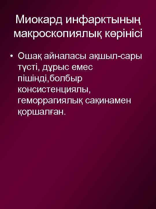 Миокард инфарктының макроскопиялық көрінісі • Ошақ айналасы ақшыл-сары түсті, дұрыс емес пішінді, болбыр консистенциялы,