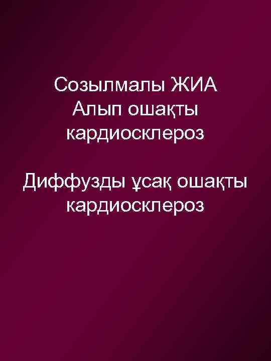 Созылмалы ЖИА Алып ошақты кардиосклероз Диффузды ұсақ ошақты кардиосклероз 