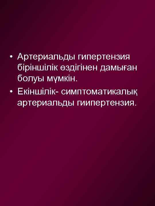  • Артериальды гипертензия біріншілік өздігінен дамыған болуы мүмкін. • Екіншілік- симптоматикалық артериальды гиипертензия.
