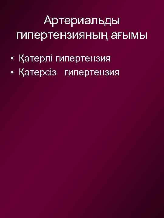 Артериальды гипертензияның ағымы • Қатерлі гипертензия • Қатерсіз гипертензия 
