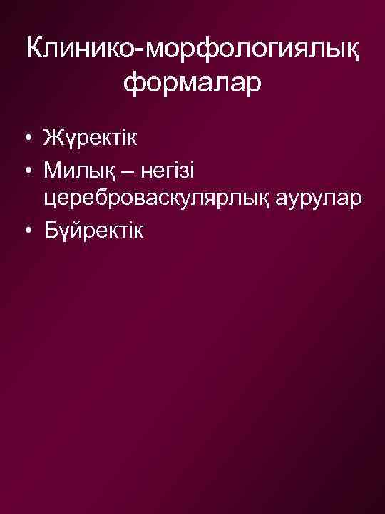 Клинико-морфологиялық формалар • Жүректік • Милық – негізі цереброваскулярлық аурулар • Бүйректік 