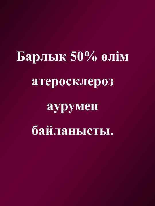 Барлық 50% өлім атеросклероз аурумен байланысты. 