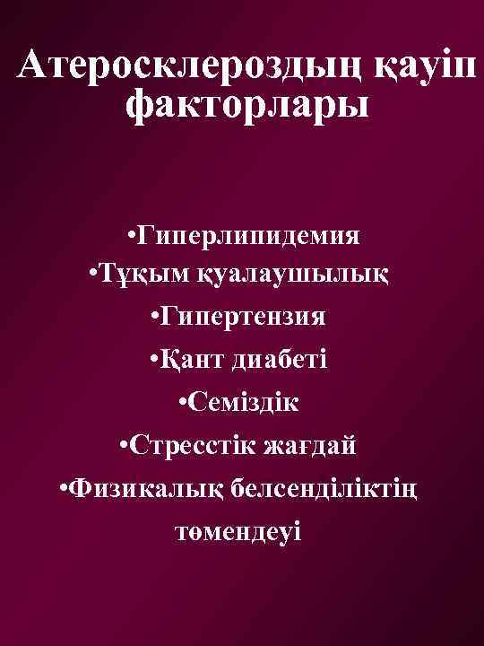 Атеросклероздың қауіп факторлары • Гиперлипидемия • Тұқым қуалаушылық • Гипертензия • Қант диабеті •
