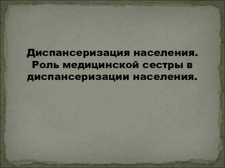 Диспансеризация населения. Роль медицинской сестры в диспансеризации населения. 