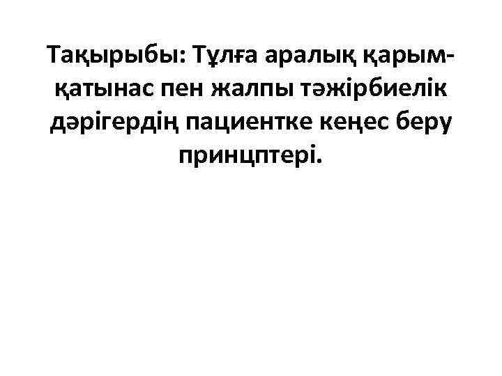 Тақырыбы: Тұлға аралық қарымқатынас пен жалпы тәжірбиелік дәрігердің пациентке кеңес беру принцптері. 