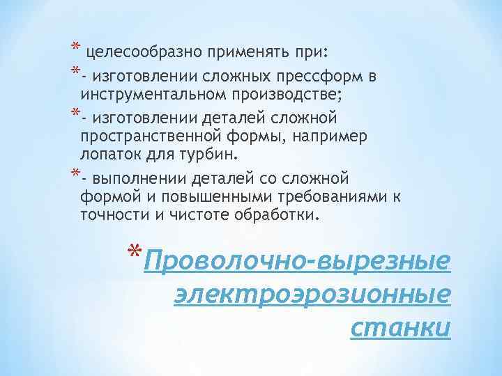 * целесообразно применять при: *- изготовлении сложных прессформ в инструментальном производстве; *- изготовлении деталей