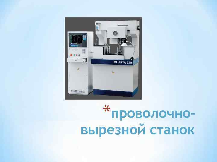 *проволочно- вырезной станок 