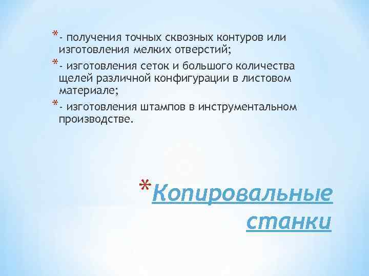 *- получения точных сквозных контуров или изготовления мелких отверстий; *- изготовления сеток и большого