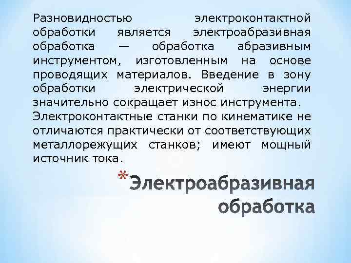 Разновидностью электроконтактной обработки является электроабразивная обработка — обработка абразивным инструментом, изготовленным на основе проводящих
